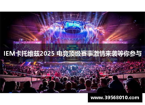 IEM卡托维兹2025 电竞顶级赛事激情来袭等你参与