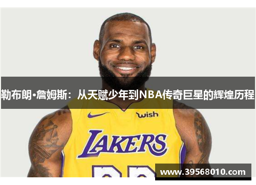 勒布朗·詹姆斯：从天赋少年到NBA传奇巨星的辉煌历程